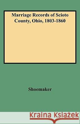 Marriage Records of Scioto County, Ohio, 1803-1860 Shoemaker 9780806311708
