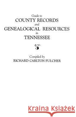 Guide to County Records and Genealogical Resources in Tennessee Richard Carolton Fulcher 9780806311753 Genealogical Publishing Company