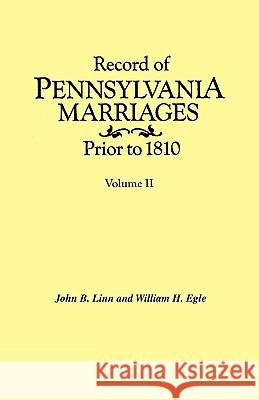 Record of Pennsylvania Marriages Prior to 1810. In Two Volumes. Volume II John B. Linn, William H. Egle 9780806311807 Genealogical Publishing Company