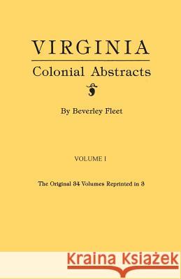 Virginia Colonial Abstracts. the Original 34 Volumes Reprinted in 3. Volume I Beverley Fleet 9780806311968 Clearfield