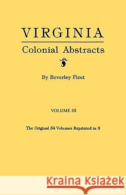 Virginia Colonial Abstracts. Volume III Beverley Fleet 9780806311982 Genealogical Publishing Company