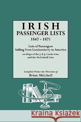 Irish Passenger Lists, 1847-1871. Lists of Passengers Sailing from Londonderry to America on Ships of the J. & J. Cooke Line and the McCorkell Line Brian Mitchell 9780806312064