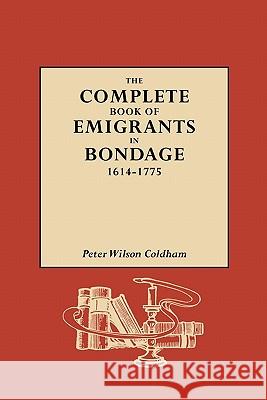 The Complete Book of Emigrants in Bondage, 1614-1775 Peter Wilson Coldham 9780806312217