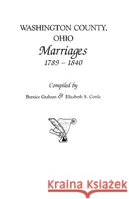 Washington County, Ohio Marriages, 1789-1840 Bernice Graham, Elizabeth S Cottle 9780806312323