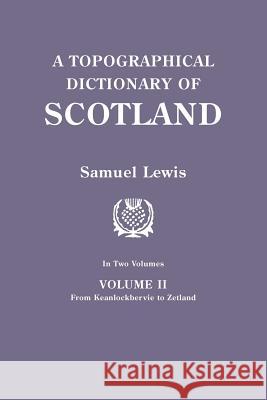 Topographical Dictionary of Scotland. Second Edition. in Two Volumes. Volume II: From Keanlochbervie to Zetland Samuel Lewis 9780806312576 Clearfield