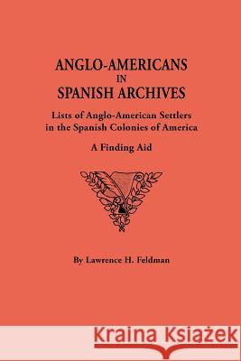 Anglo-Americans in Spanish Archives: Lists of Anglo-American Settlers in the Spanish Colonies of America : a Finding Aid Lawrence H Feldman 9780806313139 Genealogical Publishing Company