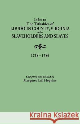 Index to The Tithables of Loudoun County, Virginia, and to Slaveholders and Slaves, 1758-1786 Margaret Lail Hopkins 9780806313207 Genealogical Publishing Company
