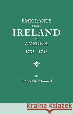 Emigrants from Ireland to America, 1735-1743: A Transcription of the Report of the Irish House of Commons into Enforced Emigration to America Frances McDonnell 9780806313313 Genealogical Publishing Company