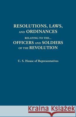 Resolutions, Laws, and Ordinances, Relating to the Pay, Half Pay, Commutation of Half Pay, Bounty Lands, and Other Promises Made by Congress to the Of U S House Of Representatives 9780806313375