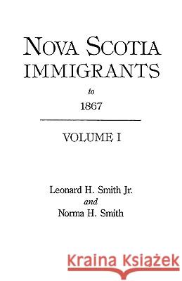 Nova Scotia Immigrants to 1867 Leonard H Smith, Norma H Smith 9780806313436 Genealogical Publishing Company