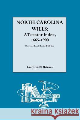 North Carolina Wills: A Testator Index, 1665-1900. Corrected and Revised Edition Thornton W. Mitchell 9780806313610