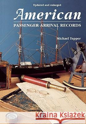 American Passenger Arrival Records: A Guide to the Records of Immigrants Arriving at American Ports by Sail and Steam Michael Tepper 9780806313801 Genealogical Publishing Company