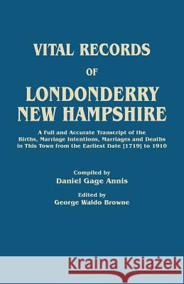 Vital Records of Londonderry, New Hampshire. a Full and Accurate Transcript of the Births, Marriage Intentions, Marriages and Deaths in This Town from Daniel Gage Annis 9780806314150 Genealogical Publishing Company