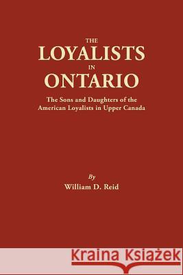 Loyalists in Ontario: The Sons and Daughters of the American Loyalists of Upper Canada William D Reid 9780806314402