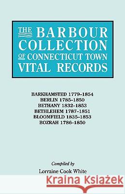 The Barbour Collection of Connecticut Town Vital Records. Volume 2: Barkhamsted 1779-1854, Berlin 1785-1850, Bethany 1832-1853, Bethlehem 1787-1851, Bloomfield 1835-1853, Bozrah 1786-1850 Lorraine Cook White 9780806314617 Genealogical Publishing Company