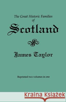 Great Historic Families of Scotland. Second Edition (Originally Published in 1889 in Two Volumes; Reprinted Here Two Volumes in One) James Taylor 9780806314648 Genealogical Publishing Company