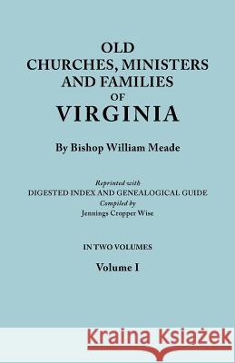 Old Churches, Ministers and Families of Virginia. In Two Volumes. Volume I (Reprinted with Digested Index and Genealogical Guide Compiled by Jennings Cropper Wise) Bishop William Meade 9780806314655