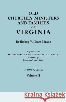 Old Churches, Ministers and Families of Virginia. In Two Volumes. Volume II (Reprinted with Digested Index and Genealogical Guide Compiled by Jennings Cropper Wise) Bishop William Meade 9780806314662