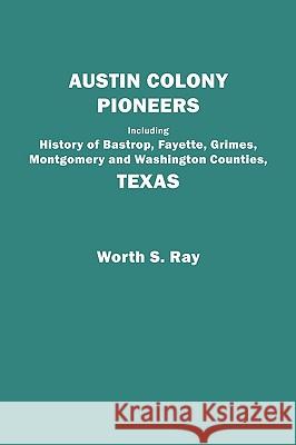 Austin Colony Pioneers : Including History of Bastrop, Fayette, Grimes, Worth S Ray 9780806314730 Genealogical Publishing Company