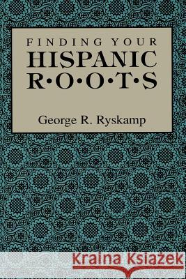 Finding Your Hispanic Roots George R Ryskamp 9780806315171 Genealogical Publishing Company