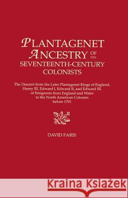 Plantagenet Ancestry of Seventeenth-Century Colonists: The Descent from the Later Plantagenet Kings of England, Henry III, Edward I, Edward II, and Edward III, of Emigrants from England and Wales to t David Faris 9780806315188 Genealogical Publishing Company
