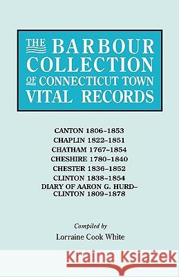 The Barbour Collection of Connecticut Town Vital Records. Volume 6: Canton 1806-1853, Chaplin 1822-1851, Chatham 1767-1854, Cheshire 1780-1840, Chester 1836-1852, Clinton 1838-1854, Diary of Aaron G.  Lorraine Cook White 9780806315201 Genealogical Publishing Company