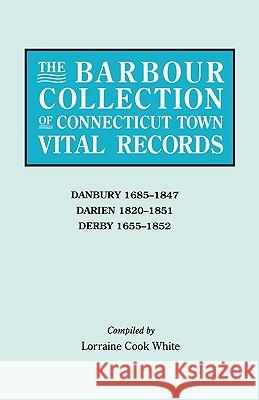 The Barbour Collection of Connecticut Town Vital Records. Volume 8: Danbury 1685-1847, Darien 1820-1851, Derby 1655-1852 Lorraine Cook White 9780806315331 Genealogical Publishing Company