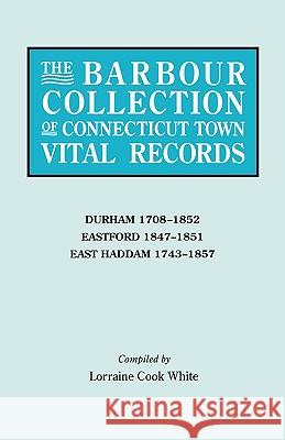 The Barbour Collection of Connecticut Town Vital Records. Volume 9: Durham 1708-1852, Eastford 1847-1851, East Haddam 1743-1857 Lorraine Cook White 9780806315447 Genealogical Publishing Company