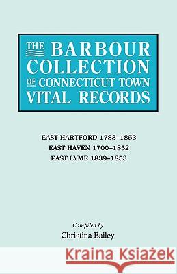 The Barbour Collection of Connecticut Town Vital Records. Volume 10: East Hartford 1783-1853, East Haven 1700-1852, East Lyme 1839-1853 Lorraine Cook White, Christina Bailey 9780806315454