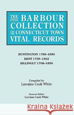 The Barbour Collection of Connecticut Town Vital Records. Volume 20: Huntington 1789-1850, Kent 1739-1852, Killingly 1708-1850 Lorraine Cook White 9780806315973 Genealogical Publishing Company