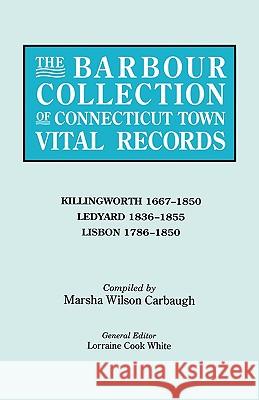 The Barbour Collection of Connecticut Town Vital Records. Volume 21: Killingworth 1667-1850, Ledyard 1836-1855, Lisbon 1786-1850 Lorraine Cook White, Marsha Wilson Carbaugh 9780806315980