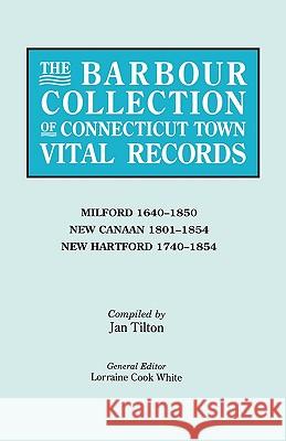 The Barbour Collection of Connecticut Town Vital Records. Volume 28: Milford 1640-1850, New Canaan 1801-1854, New Hartford 1740-1854 Lorraine Cook White, Jan TIlton 9780806316413 Genealogical Publishing Company