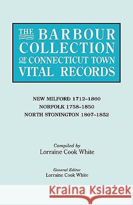 The Barbour Collection of Connecticut Town Vital Records. Volume 30: New Milford 1712-1860, Norfolk 1758-1850, North Stonington 1807-1852 Lorraine Cook White 9780806316437 Genealogical Publishing Company