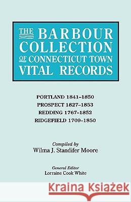 The Barbour Collection of Connecticut Town Vital Records. Volume 36: Portland 1841-1850, Prospect 1827-1853, Redding 1767-1852, Ridgefield 1709-1850 Lorraine Cook White, WIlma J. Moore 9780806316512 Genealogical Publishing Company