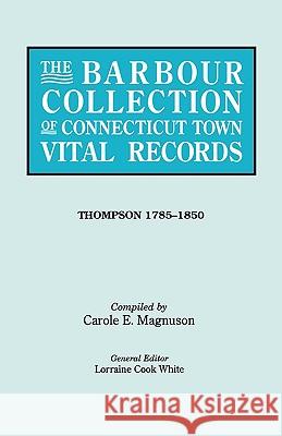The Barbour Collection of Connecticut Town Vital Records. Volume 46: Thompson 1785-1850 Lorraine Cook White, Carole E. Magnuson 9780806316925