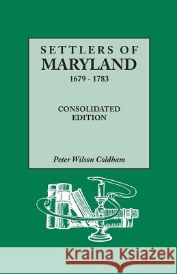 Settlers of Maryland, 1679-1783. Consolidated Edition (Consolidated) Peter Wilson Coldham 9780806316932 Genealogical Publishing Company