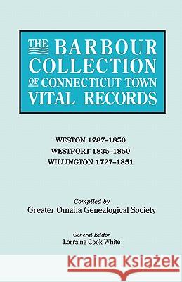 The Barbour Collection of Connecticut Town Vital Records. Volume 51: Weston 1787-1850, Westport 1835-1850, Willington 1727-1851 Lorraine Cook White, Genealogical Society Greater Omaha 9780806317021 Genealogical Publishing Company