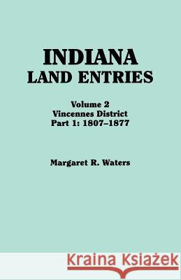 Indiana Land Entries. Volume 2: Vincennes District. Part 1: 1807-1877 Margaret R Waters 9780806317373 Genealogical Publishing Company
