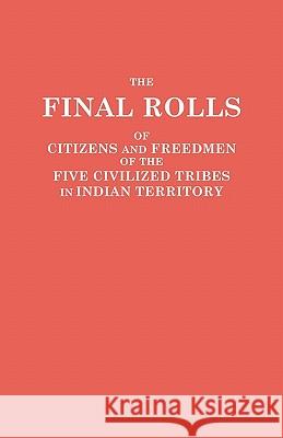 Final Rolls of Citizens and Freedmen of the Five Civilized Tribes in Indian Territory. Prepared by the [Dawes] Commission and Commissioner to the Five Dawes Commission 9780806317397 Genealogical Publishing Company
