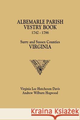 Albemarle Parish Vestry Book, 1742-1786. Surry and Sussex Counties, Virginia Virginia Lee Hutcheson Davis, Andrew Wilburn Hogwood 9780806317564