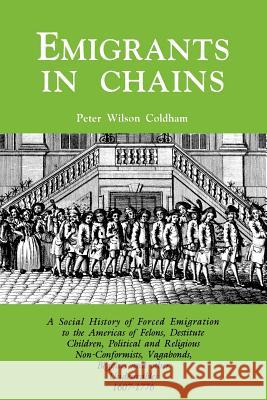 Emigrants in Chains. A Social History of the Forced Emigration to the Americas of Felons, Destitute Children, Political and Religious Non-Conformists, Vagabonds, Beggars and Other Undesirables, 1607-1 Peter Wilson Coldham 9780806317786