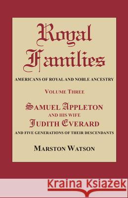 Royal Families: Americans of Royal and Noble Ancestry. Volume Three: Samuel Appleton and His Wife Judith Everard and Five Generations of Their Descendants Marston Watson 9780806317793