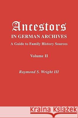 Ancestors in German Archives. Volume II Raymond S. Wright III 9780806318165 Genealogical Publishing Company