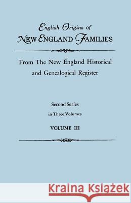 English Origins of New England Families, from the New England Historical and Genealogical Register. Second Series, in Three Volumes. Volume III Gary Boyd Ed Roberts 9780806319162