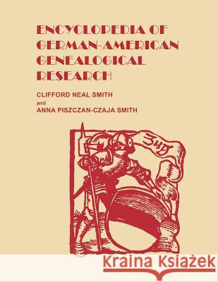 Encyclopedia of German-American Genealogical Research Cliford Neal Smith, Anna Piszczan-Czaja Smith 9780806319186