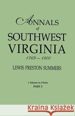 Annals of Southwest Virginia, 1769-1800. One Volume in Two Parts. Part 2: Includes Index to Both Parts 1 & 2 Lewis Preston Summers 9780806319254