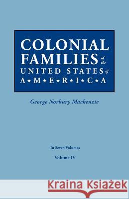 Colonial Families of the United States of America. in Seven Volumes. Volume IV George Norbury MacKenzie 9780806319421