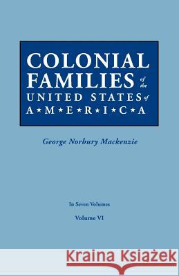 Colonial Families of the United States of America. in Seven Volumes. Volume VI George Norbury MacKenzie 9780806319445