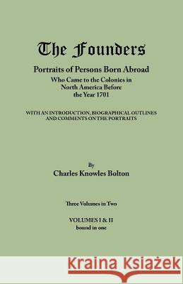 Founders: Portraits of Persons Born Abroad Who Came to the Colonies in North America Before the Year 1701. Three Volumes in Two. Charles Knowles Bolton 9780806319513