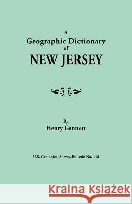 Geographic Dictionary of New Jersey. U.S. Geological Survey, Bulletin No. 118 Henry Gannett 9780806319582 Genealogical Publishing Company